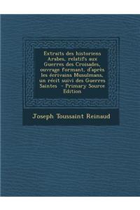 Extraits Des Historiens Arabes, Relatifs Aux Guerres Des Croisades, Ouvrage Formant, D'Apres Les Ecrivains Musulmans, Un Recit Suivi Des Guerres Saintes
