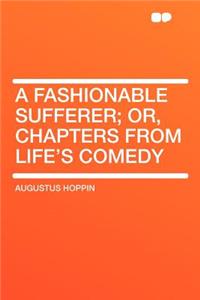 A Fashionable Sufferer; Or, Chapters from Life's Comedy