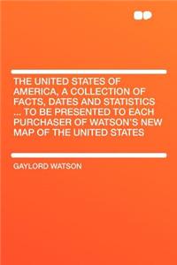 The United States of America, a Collection of Facts, Dates and Statistics ... to Be Presented to Each Purchaser of Watson's New Map of the United States