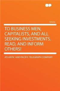 To Business Men, Capitalists, and All Seeking Investments. Read, and Inform Others!