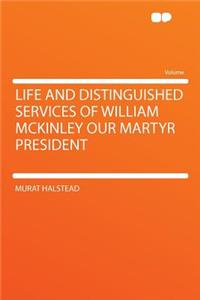 Life and Distinguished Services of William McKinley Our Martyr President