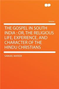 The Gospel in South India: Or, the Religious Life, Experience, and Character of the Hindu Christians: Or, the Religious Life, Experience, and Character of the Hindu Christians