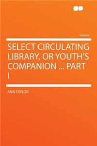 Select Circulating Library, or Youth's Companion ... Part I