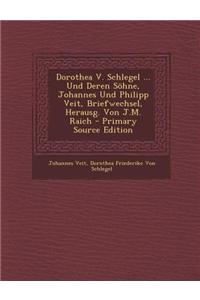 Dorothea V. Schlegel ... Und Deren Sohne, Johannes Und Philipp Veit, Briefwechsel, Herausg. Von J.M. Raich