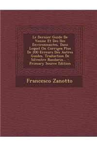 Le Dernier Guide de Venise Et Des Iles Environnantes, Dans Lequel on Corrigea Plus de 200 Erreurs Des Autres Guides. Traduction de Silvestre Bandarin...