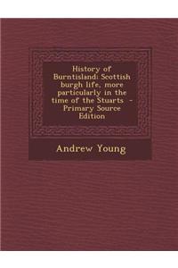 History of Burntisland; Scottish Burgh Life, More Particularly in the Time of the Stuarts