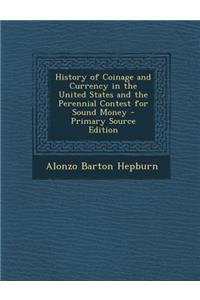 History of Coinage and Currency in the United States and the Perennial Contest for Sound Money - Primary Source Edition