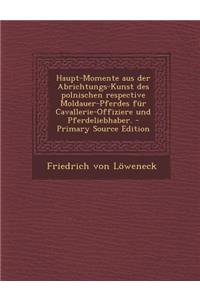 Haupt-Momente Aus Der Abrichtungs-Kunst Des Polnischen Respective Moldauer-Pferdes Fur Cavallerie-Offiziere Und Pferdeliebhaber.