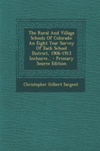 The Rural and Village Schools of Colorado: An Eight Year Survey of Each School District, 1906-1913 Inclusive... - Primary Source Edition