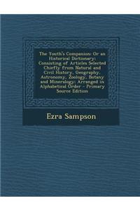 The Youth's Companion: Or an Historical Dictionary; Consisting of Articles Selected Chiefly from Natural and Civil History, Geography, Astronomy, Zoology, Botany and Mineralogy; Arranged in Alphabetical Order