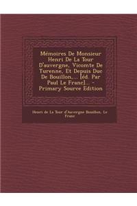 Memoires de Monsieur Henri de La Tour D'Auvergne, Vicomte de Turenne, Et Depuis Duc de Bouillon, ... [Ed. Par Paul Le Franc]... - Primary Source Editi