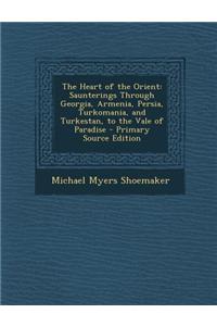 The Heart of the Orient: Saunterings Through Georgia, Armenia, Persia, Turkomania, and Turkestan, to the Vale of Paradise - Primary Source Edit