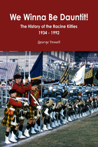 We Winna Be Dauntit! The History of the Racine Kilties Drum and Bugle Corps 1934 - 1992