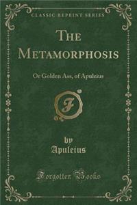 The Metamorphosis: Or Golden Ass, of Apuleius (Classic Reprint)