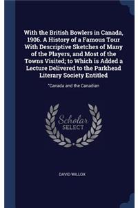 With the British Bowlers in Canada, 1906. A History of a Famous Tour With Descriptive Sketches of Many of the Players, and Most of the Towns Visited; to Which is Added a Lecture Delivered to the Parkhead Literary Society Entitled