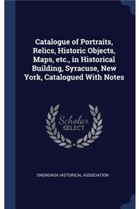 Catalogue of Portraits, Relics, Historic Objects, Maps, etc., in Historical Building, Syracuse, New York, Catalogued With Notes