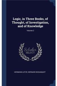 Logic, in Three Books, of Thought, of Investigation, and of Knowledge; Volume 2