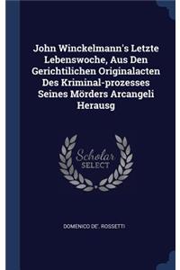 John Winckelmann's Letzte Lebenswoche, Aus Den Gerichtilichen Originalacten Des Kriminal-prozesses Seines Mörders Arcangeli Herausg