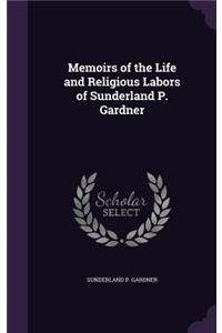 Memoirs of the Life and Religious Labors of Sunderland P. Gardner