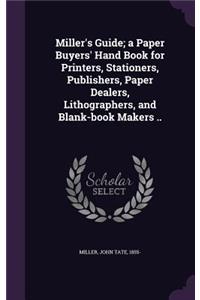 Miller's Guide; a Paper Buyers' Hand Book for Printers, Stationers, Publishers, Paper Dealers, Lithographers, and Blank-book Makers ..