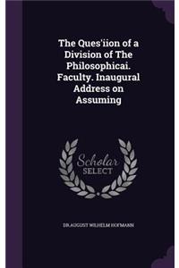The Ques'iion of a Division of the Philosophicai. Faculty. Inaugural Address on Assuming