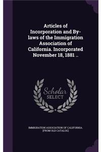 Articles of Incorporation and By-laws of the Immigration Association of California. Incorporated November 18, 1881 ..