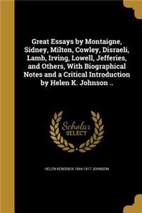 Great Essays by Montaigne, Sidney, Milton, Cowley, Disraeli, Lamb, Irving, Lowell, Jefferies, and Others, With Biographical Notes and a Critical Introduction by Helen K. Johnson ..