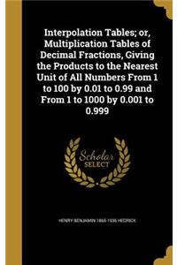 Interpolation Tables; or, Multiplication Tables of Decimal Fractions, Giving the Products to the Nearest Unit of All Numbers From 1 to 100 by 0.01 to 0.99 and From 1 to 1000 by 0.001 to 0.999