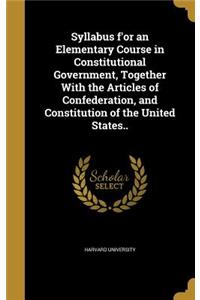 Syllabus F'Or an Elementary Course in Constitutional Government, Together with the Articles of Confederation, and Constitution of the United States..