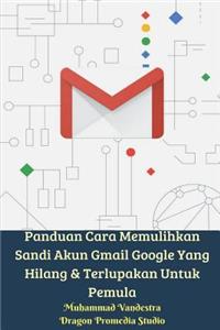 Panduan Cara Memulihkan Sandi Akun Gmail Google Yang Hilang Dan Terlupakan Untuk Pemula