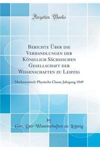 Berichte Ã?ber Die Verhandlungen Der KÃ¶niglich SÃ¤chsischen Gesellschaft Der Wissenschaften Zu Leipzig: Mathematisch-Physische Classe; Jahrgang 1849 (Classic Reprint)