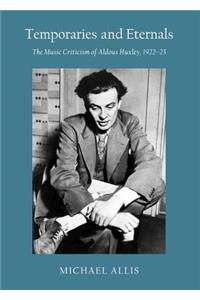 Temporaries and Eternals: The Music Criticism of Aldous Huxley, 1922-23: The Music Criticism of Aldous Huxley, 1922-23