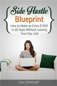 Side Hustle Blueprint: How to Make an Extra $1000 in 30 Days Without Leaving Your Day Job!