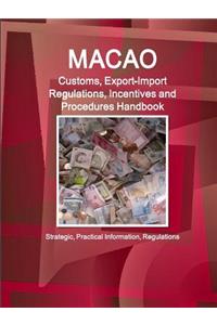 Macao Customs, Export-Import Regulations, Incentives and Procedures Handbook - Strategic, Practical Information, Regulations