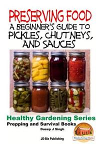 Preserving Food - A Beginner's Guide to Pickles, Chutneys and Sauces