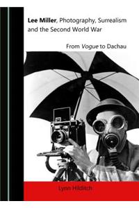 Lee Miller, Photography, Surrealism and the Second World War: From Vogue to Dachau