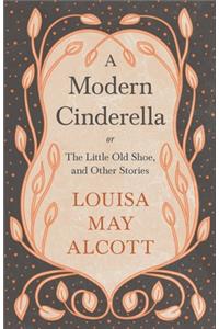 Modern Cinderella;or, The Little Old Shoe, and Other Stories