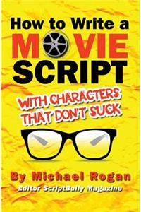 How to Write a Movie Script with Characters That Don't Suck: Vol.2 of the Scriptbully Screenwriting Series