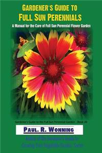 Gardener?s Guide to Full Sun Perennials: A Manual for the Care of Full Sun Perennial Flower Garden