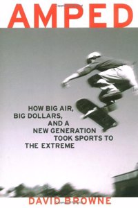 Amped: How Big Air, Big Dollars, and a New Generation Took Sports to the Extreme