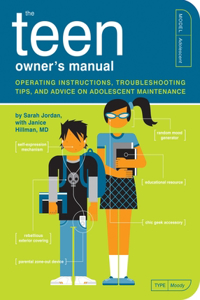 Teen Owner's Manual: Operating Instructions, Troubleshooting Tips, and Advice on Adolescent Maintenance