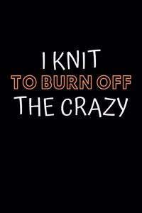 I Knit To Burn Off The Crazy