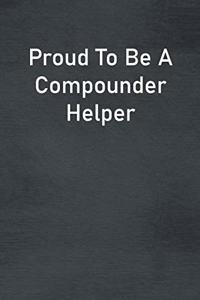 Proud To Be A Compounder Helper