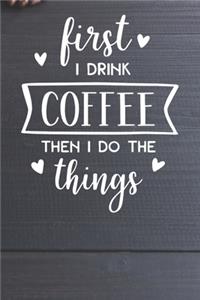 First I Drink Coffee - Then I do the Things Notebook
