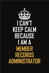 I Can't Keep Calm Because I Am A Member Records Administrator