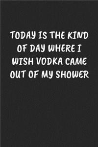 Today Is the Kind of Day Where I Wish Vodka Came Out of My Shower