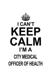 I Can't Keep Calm I'm A City Medical Officer Of Health
