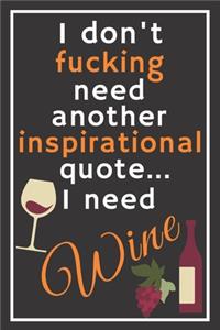 I don't fucking need another inspirational quote... I need wine