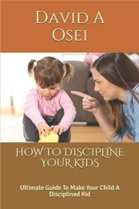 How to Discipline Your Kids