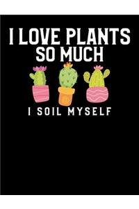 I Love Plants So Much I Soil Myself